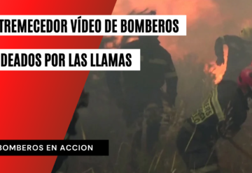 Estremecedor vídeo de unos bomberos rodeados por las llamas