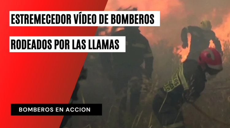 Estremecedor vídeo de unos bomberos rodeados por las llamas